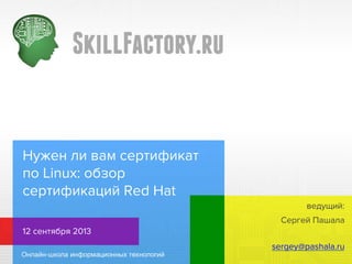 Нужен ли вам сертификат
по Linux: обзор
сертификаций Red Hat
ведущий:
Сергей Пашала
12 сентября 2013
sergey@pashala.ru

 