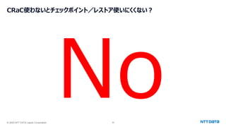 © 2025 NTT DATA Japan Corporation 30
CRaC使わないとチェックポイント／レストア使いにくくない？
 
