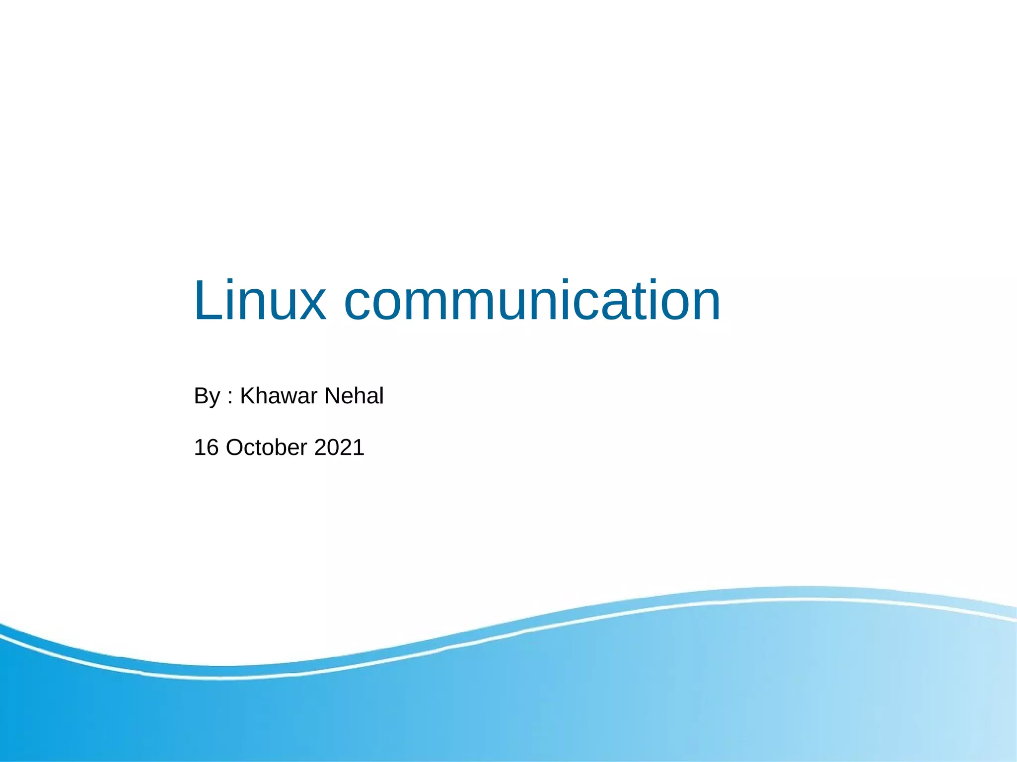 Linux communication
By : Khawar Nehal
16 October 2021
 
