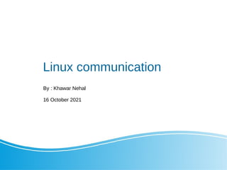Linux communication
By : Khawar Nehal
16 October 2021
 