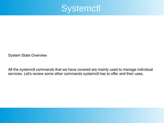 Systemctl
System State Overview
All the systemctl commands that we have covered are mainly used to manage individual
services. Let's review some other commands systemctl has to offer and their uses.
 