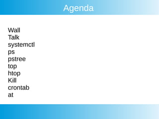 Agenda
Wall
Talk
systemctl
ps
pstree
top
htop
Kill
crontab
at
 