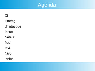 Agenda
Df
Dmesg
dmidecode
Iostat
Netstat
free
Inxi
Nice
ionice
 