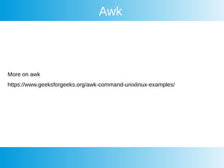 Awk
More on awk
https://www.geeksforgeeks.org/awk-command-unixlinux-examples/
 