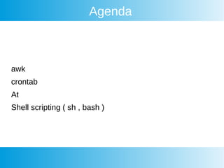 Agenda
awk
crontab
At
Shell scripting ( sh , bash )
 