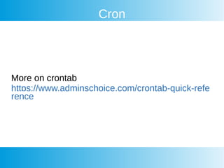 Cron
More on crontab
https://www.adminschoice.com/crontab-quick-refe
rence
 