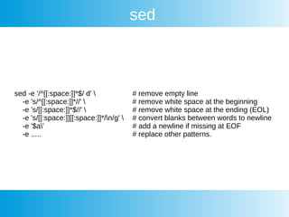 sed
sed -e '/^[[:space:]]*$/ d'  # remove empty line
-e 's/^[[:space:]]*//'  # remove white space at the beginning
-e 's/[[:space:]]*$//'  # remove white space at the ending (EOL)
-e 's/[[:space:]][[:space:]]*/n/g'  # convert blanks between words to newline
-e '$a' # add a newline if missing at EOF
-e ..... # replace other patterns.
 