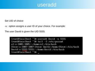 useradd
Set UID of choice
-u : option assigns a user ID of your choice. For example:
The user David is given the UID 5555.
 