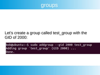 groups
Let’s create a group called test_group with the
GID of 2000:
 