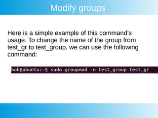 Modify groups
Here is a simple example of this command’s
usage. To change the name of the group from
test_gr to test_group, we can use the following
command:
 