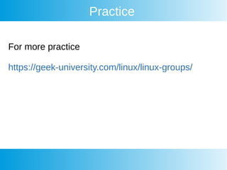 Practice
For more practice
https://geek-university.com/linux/linux-groups/
 