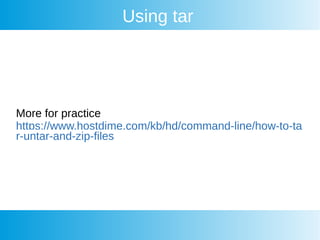 Using tar
More for practice
https://www.hostdime.com/kb/hd/command-line/how-to-ta
r-untar-and-zip-files
 
