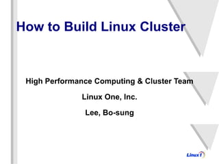 How to Build Linux Cluster
High Performance Computing & Cluster Team
Linux One, Inc.
Lee, Bo-sung
 