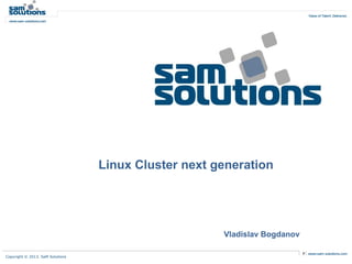 Linux Cluster next generation




                                                      Vladislav Bogdanov

Copyright © 2013. SaM Solutions
 