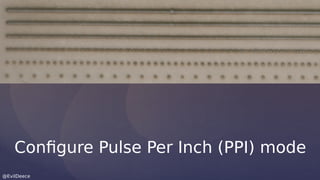 @EvilDeece
Configure Pulse Per Inch (PPI) mode
 
