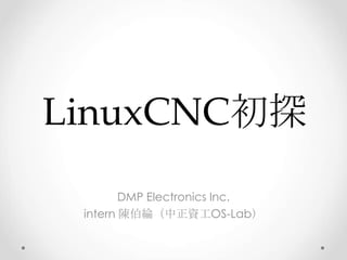 LinuxCNC初探
DMP Electronics Inc.
intern 陳伯綸（中正資工OS-Lab）
 