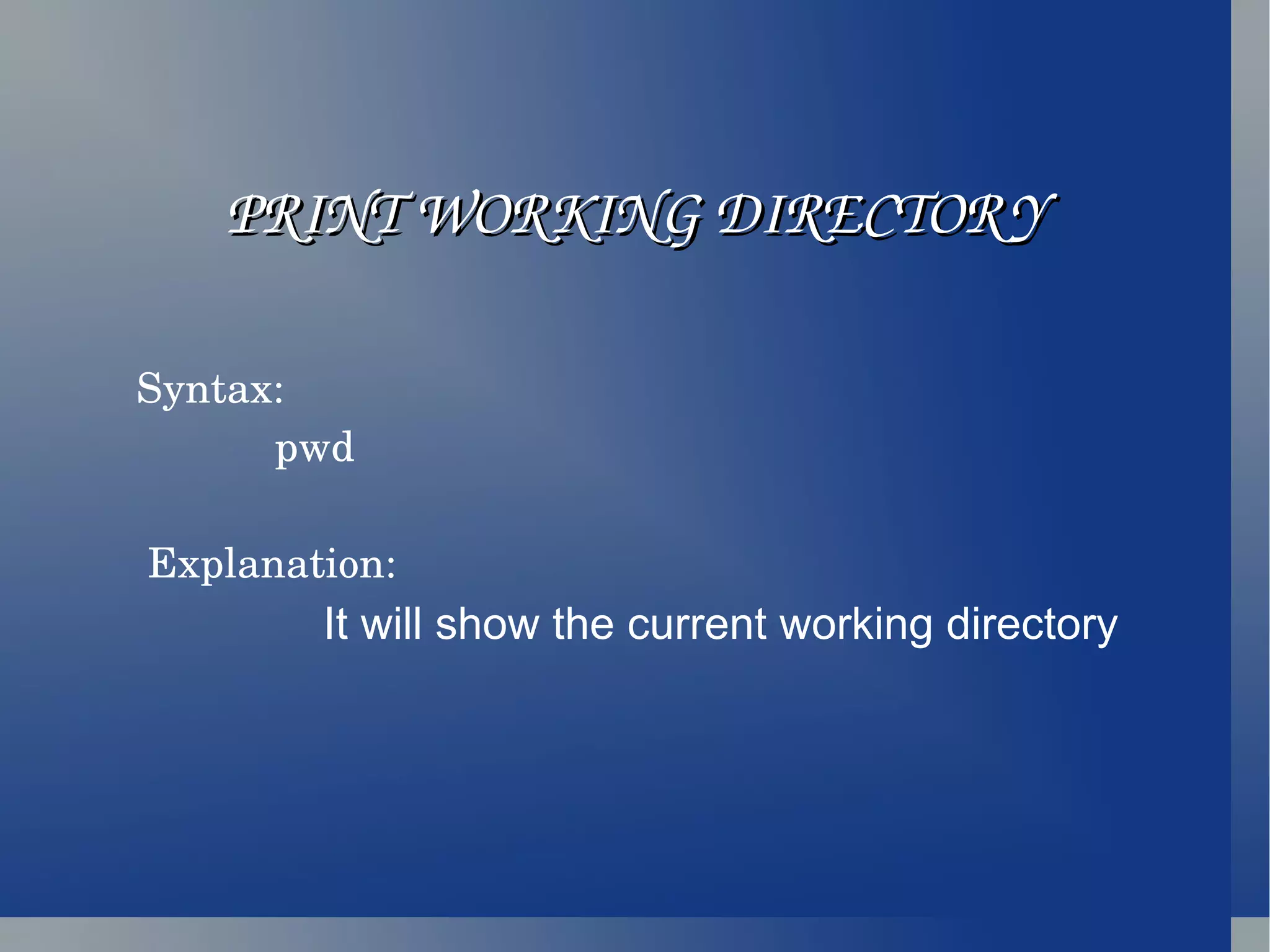 PRINT WORKING DIRECTORY Syntax: pwd Explanation:  It will show the current working directory  