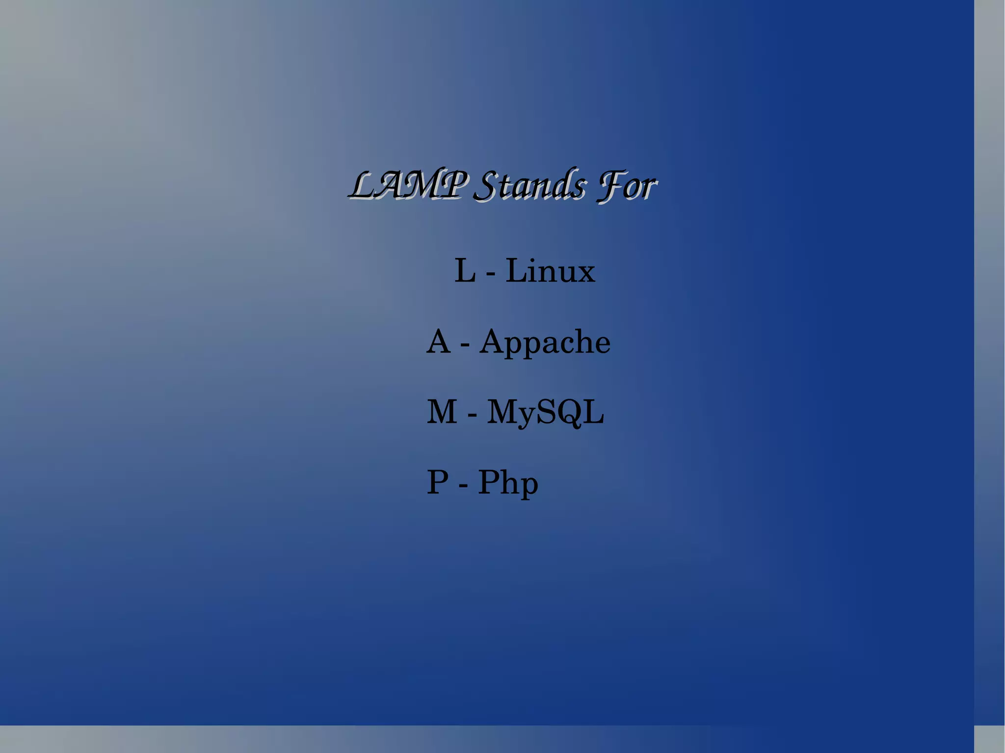 LAMP Stands For L - Linux A - Appache  M - MySQL P - Php 