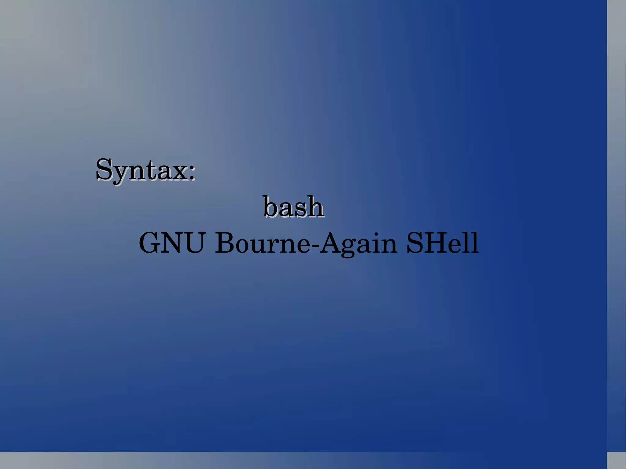 Syntax: bash  GNU Bourne-Again SHell  