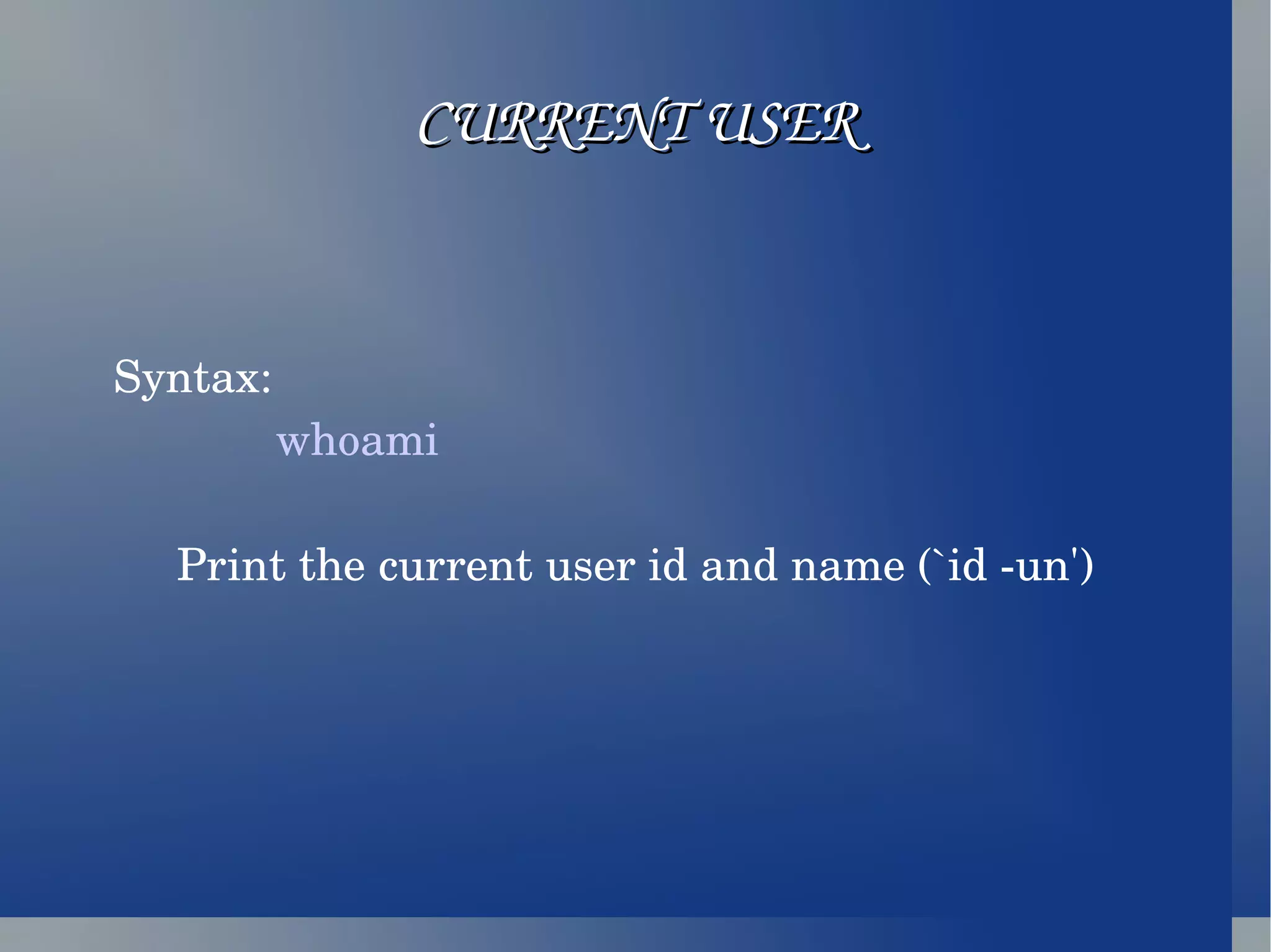 CURRENT USER Syntax:  whoami Print the current user id and name (`id -un') 