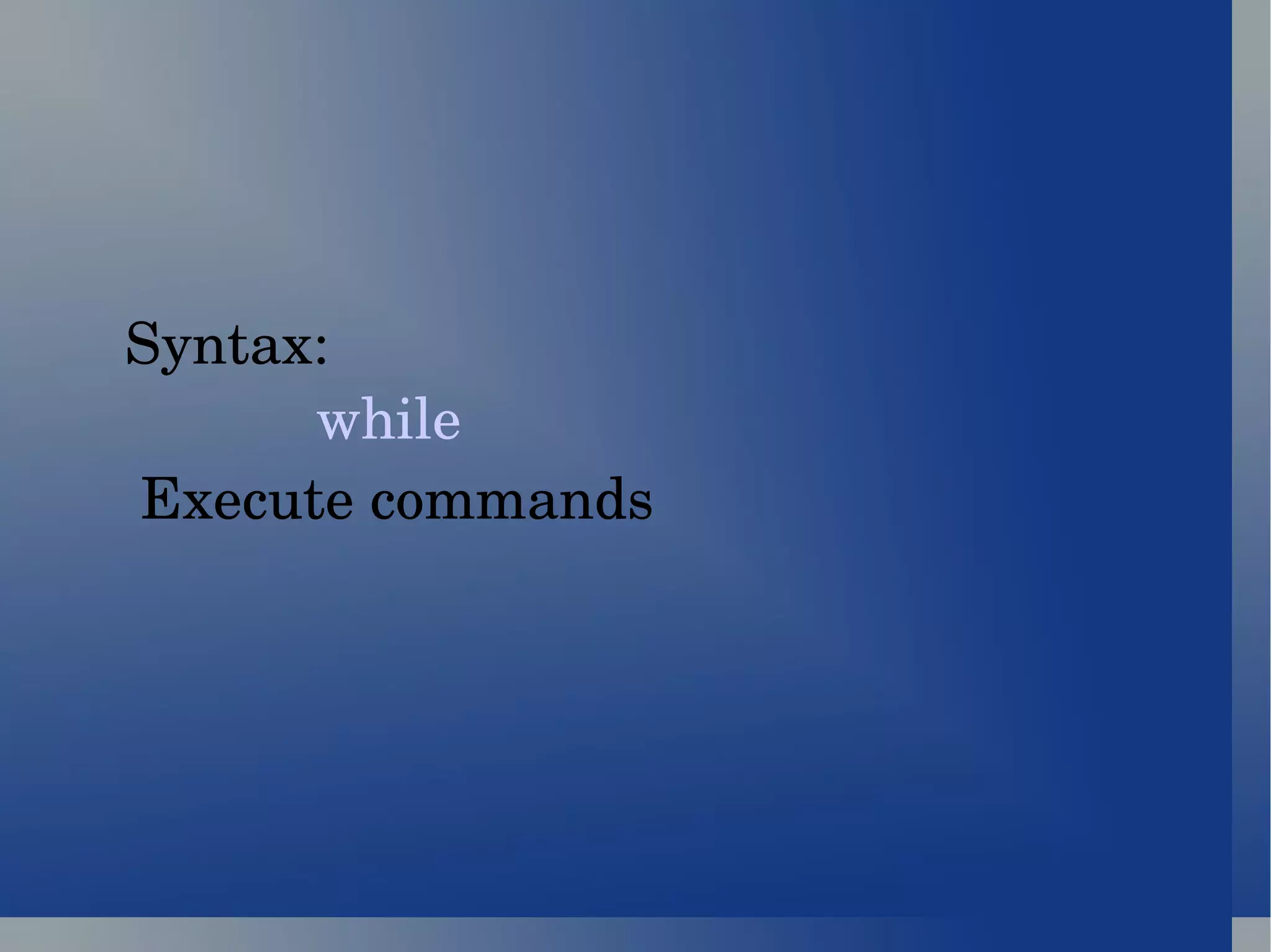 Syntax: while   Execute commands 