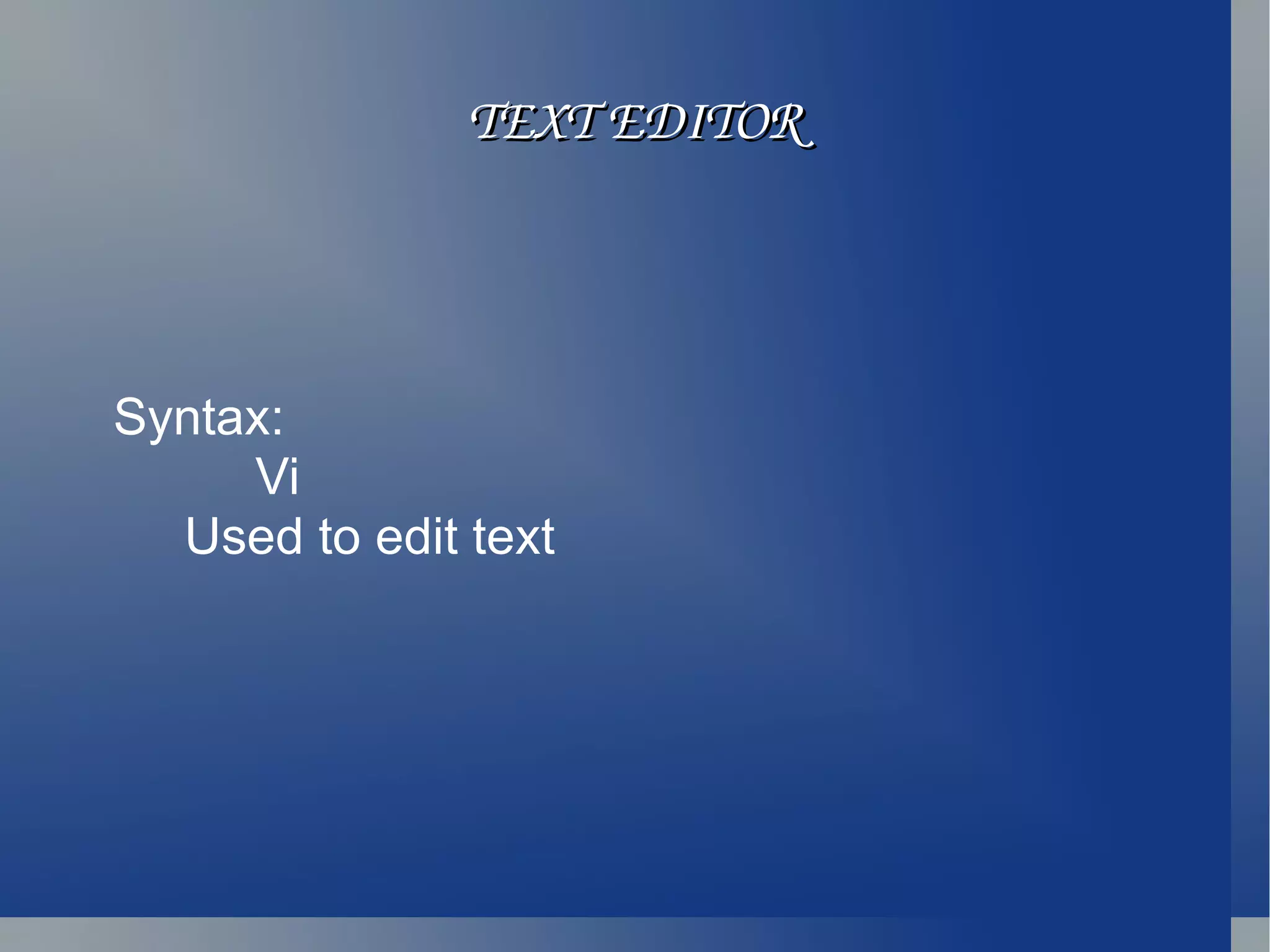 TEXT EDITOR Syntax: Vi Used to edit text 