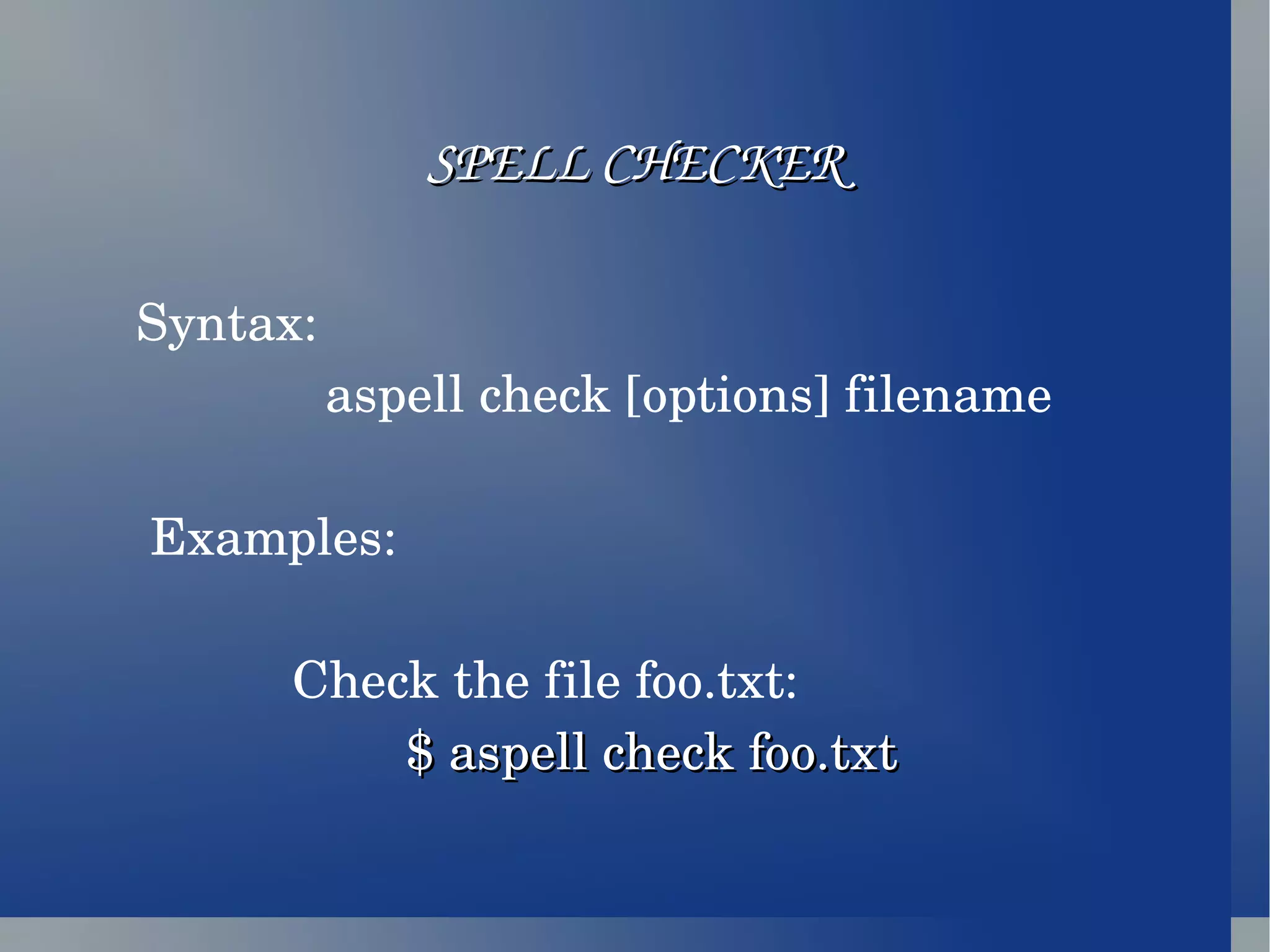 SPELL CHECKER Syntax: aspell check [options] filename Examples: Check the file foo.txt: $ aspell check foo.txt 