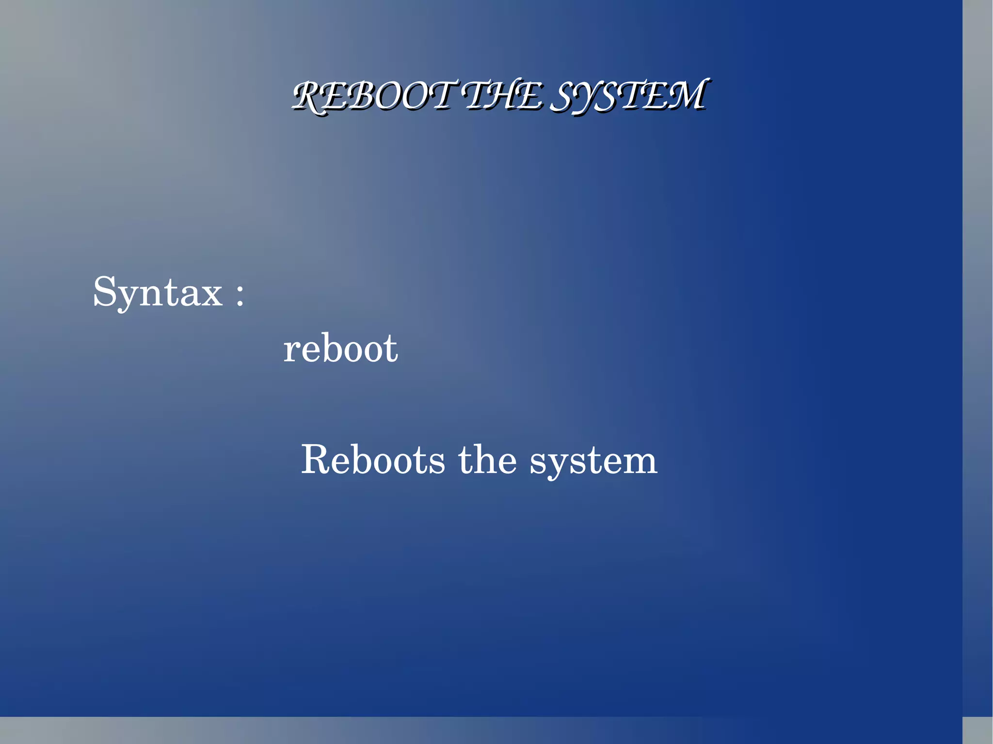 REBOOT THE SYSTEM Syntax :  reboot  Reboots the system  