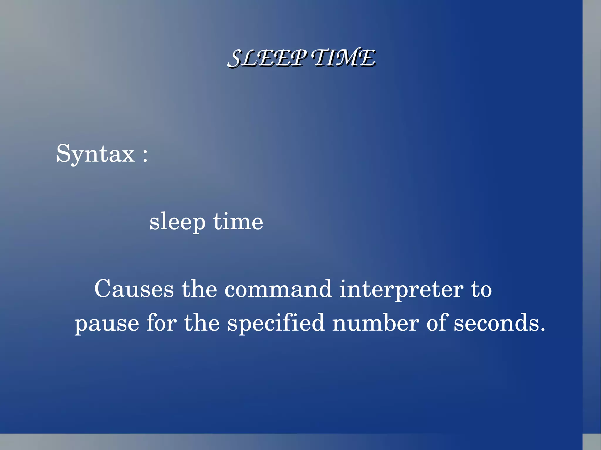 SLEEP TIME Syntax :  sleep time  Causes the command interpreter to pause for the specified number of seconds. 
