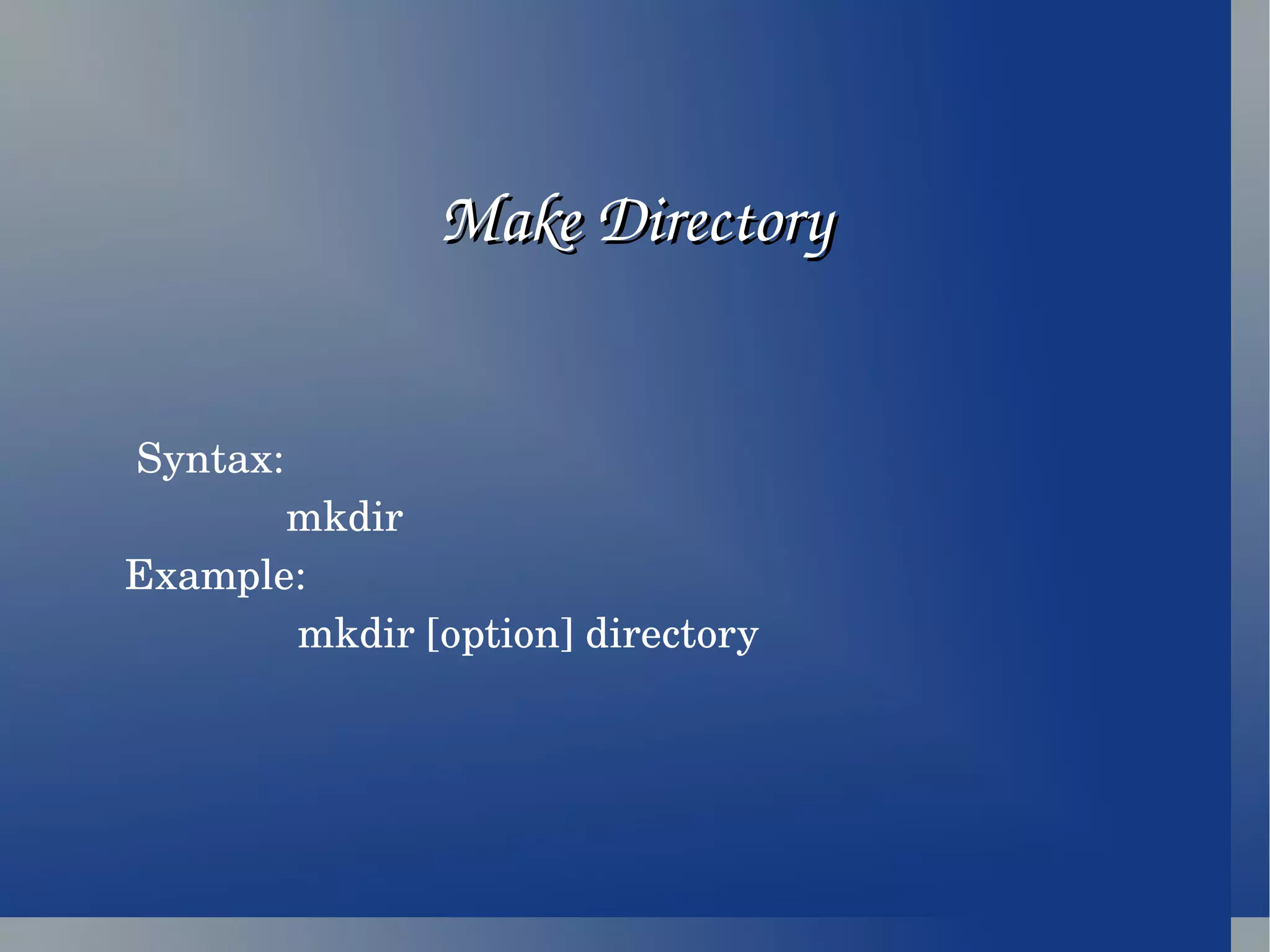Syntax: mkdir Example: mkdir [option] directory Make Directory 