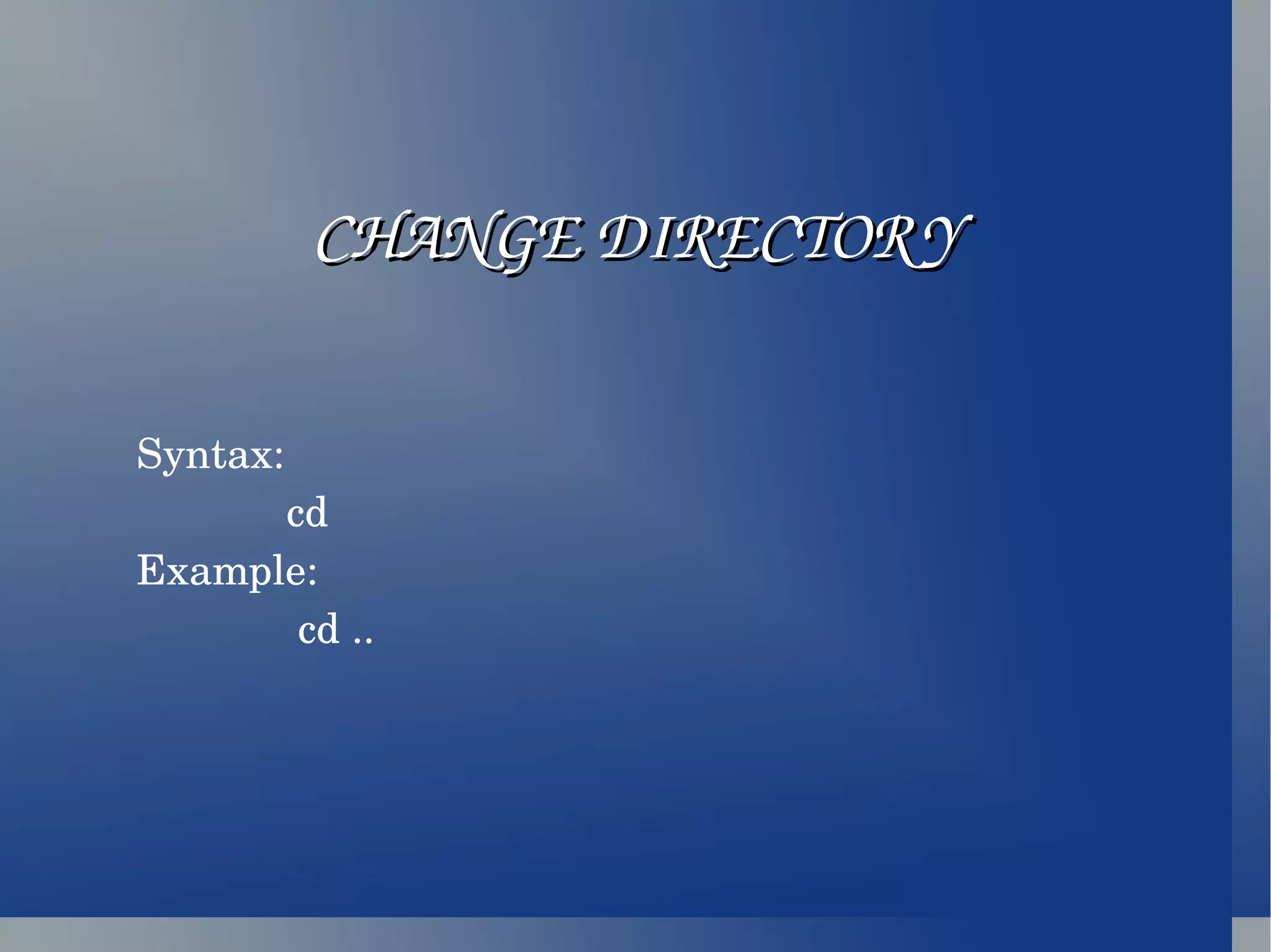 Syntax: cd Example: cd .. CHANGE DIRECTORY 