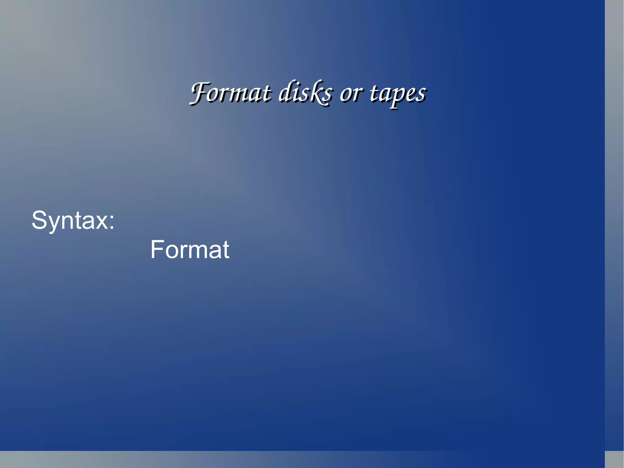 Format disks or tapes Syntax:  Format 