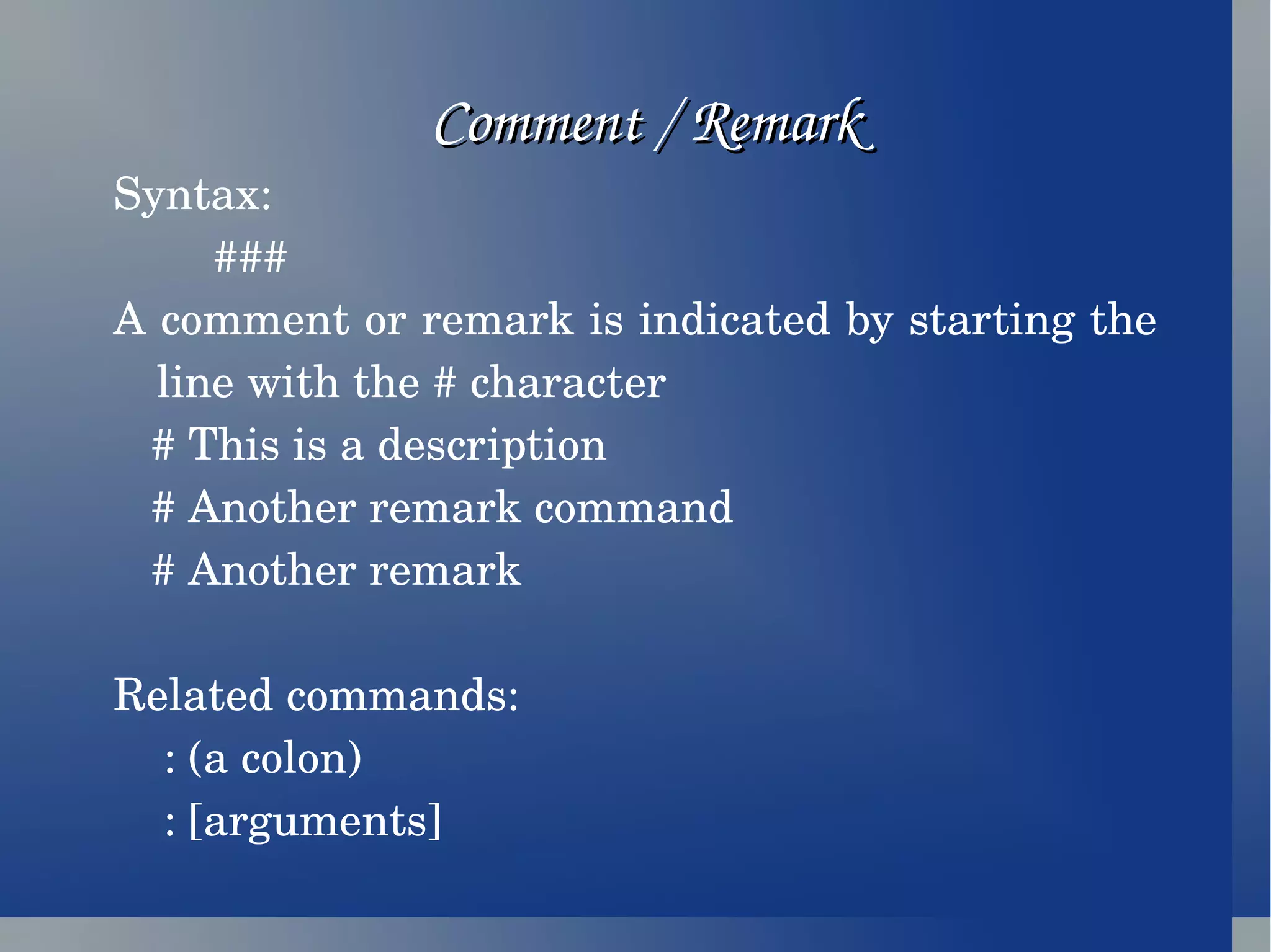 Comment / Remark Syntax: ### A comment or remark is indicated by starting the line with the # character # This is a description # Another remark command # Another remark Related commands: : (a colon) : [arguments] 