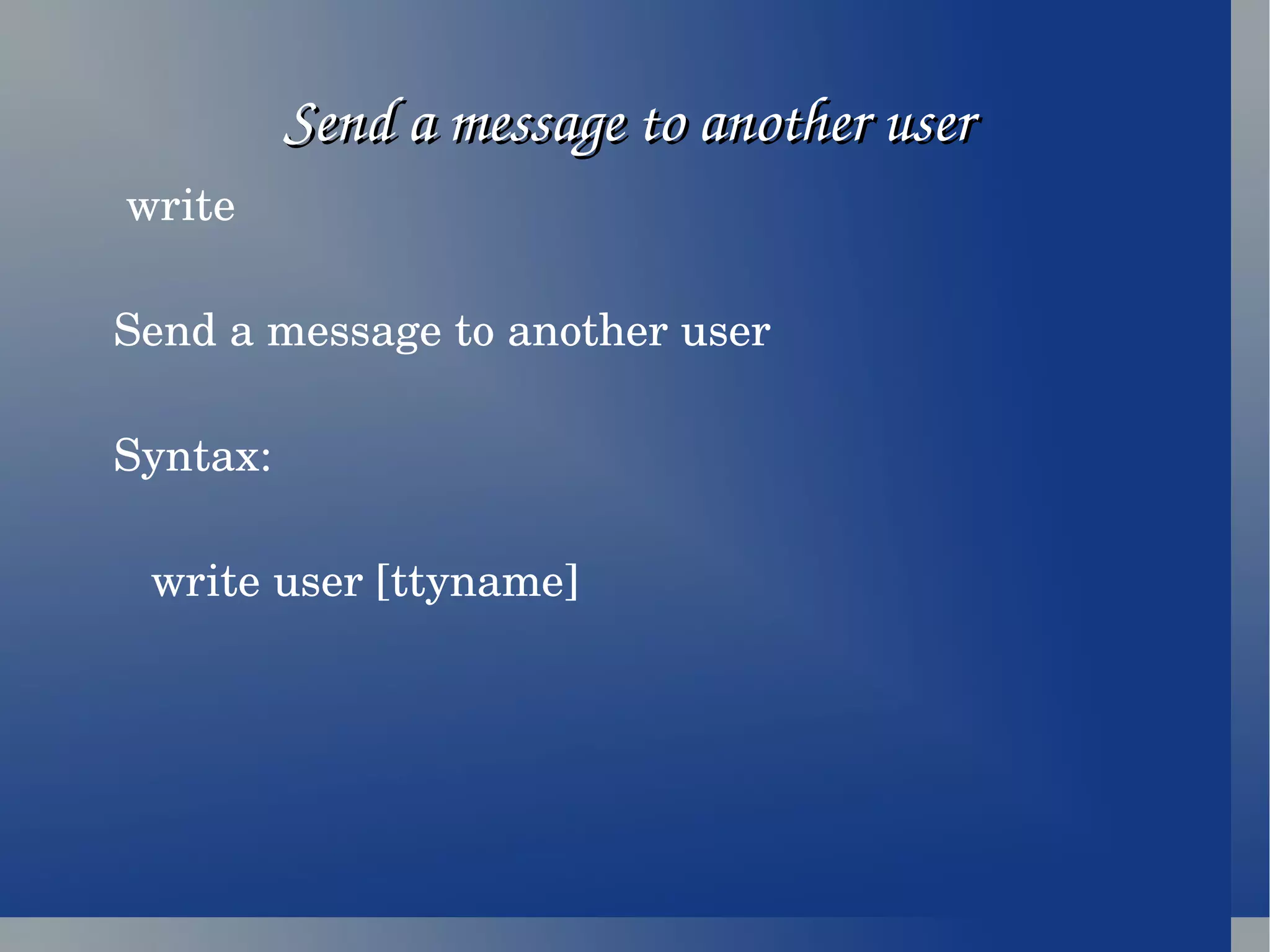 Send a message to another user  write Send a message to another user Syntax: write user [ttyname] 
