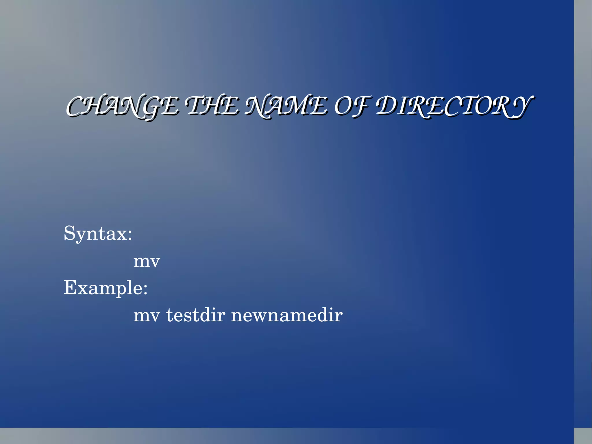 Syntax: mv Example: mv testdir newnamedir CHANGE THE NAME OF DIRECTORY 
