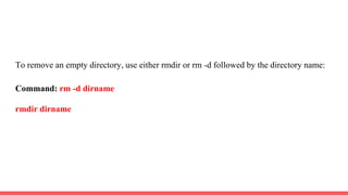To remove an empty directory, use either rmdir or rm -d followed by the directory name:
Command: rm -d dirname
rmdir dirname
 