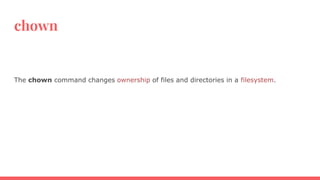 chown
The chown command changes ownership of files and directories in a filesystem.
 