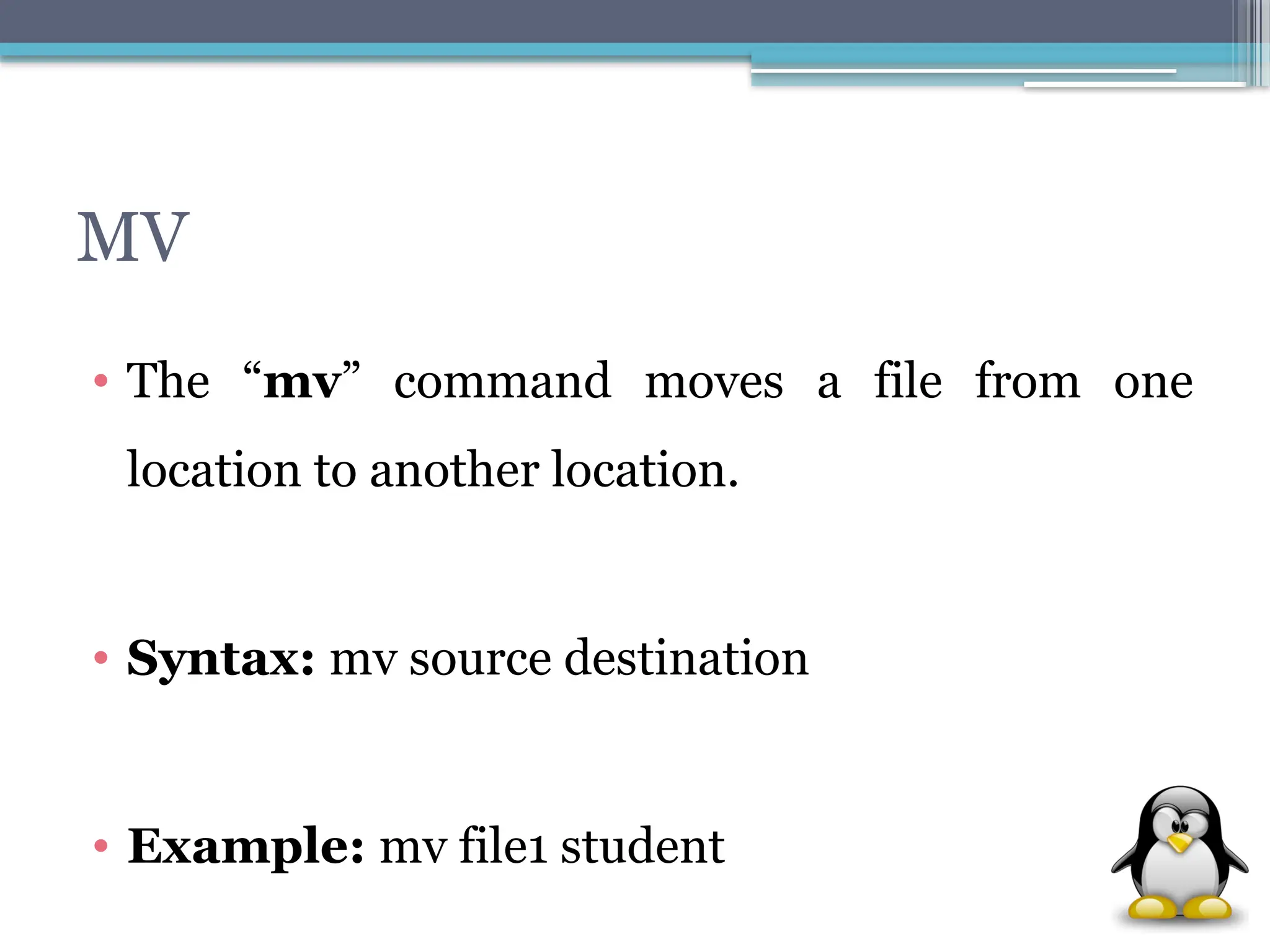 MV
• The “mv” command moves a file from one
location to another location.
• Syntax: mv source destination
• Example: mv file1 student
 