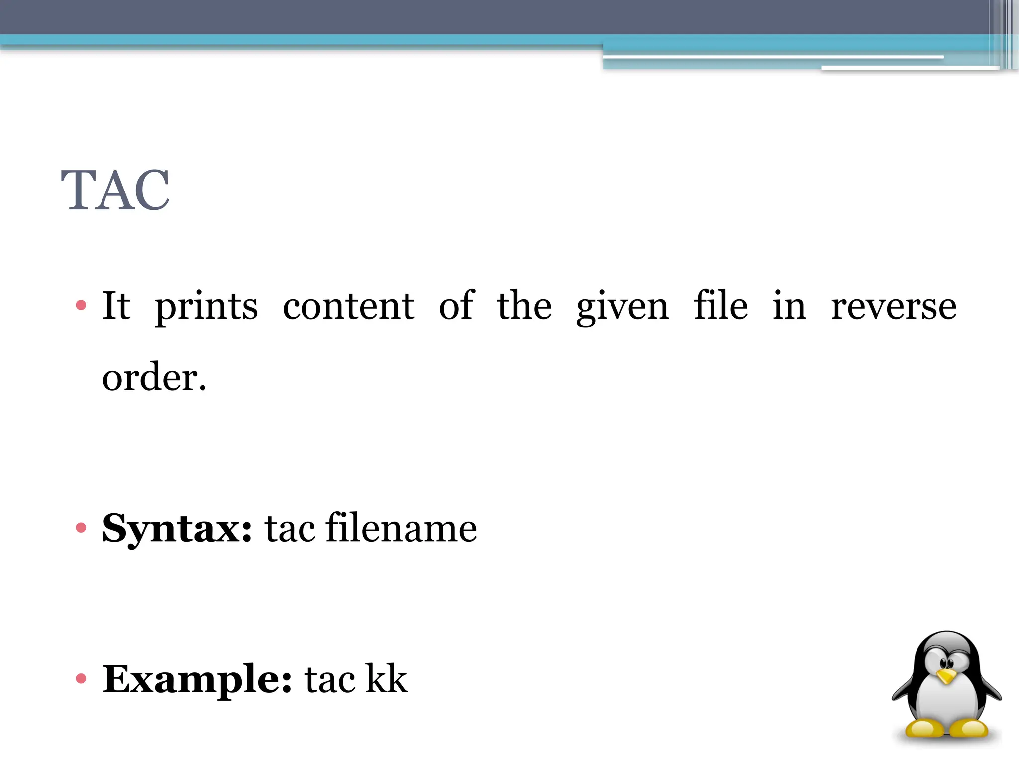 TAC
• It prints content of the given file in reverse
order.
• Syntax: tac filename
• Example: tac kk
 