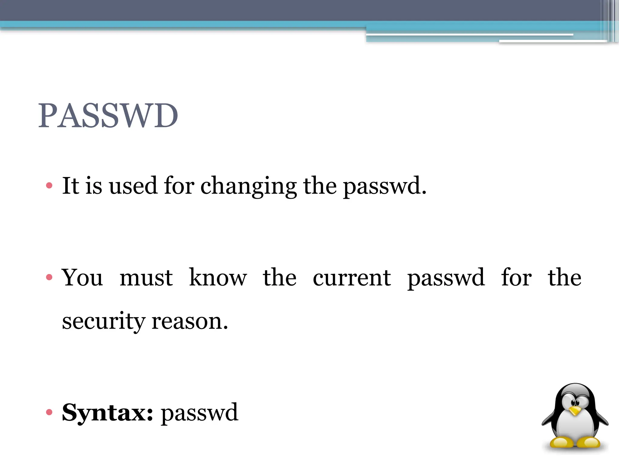 PASSWD
• It is used for changing the passwd.
• You must know the current passwd for the
security reason.
• Syntax: passwd
 