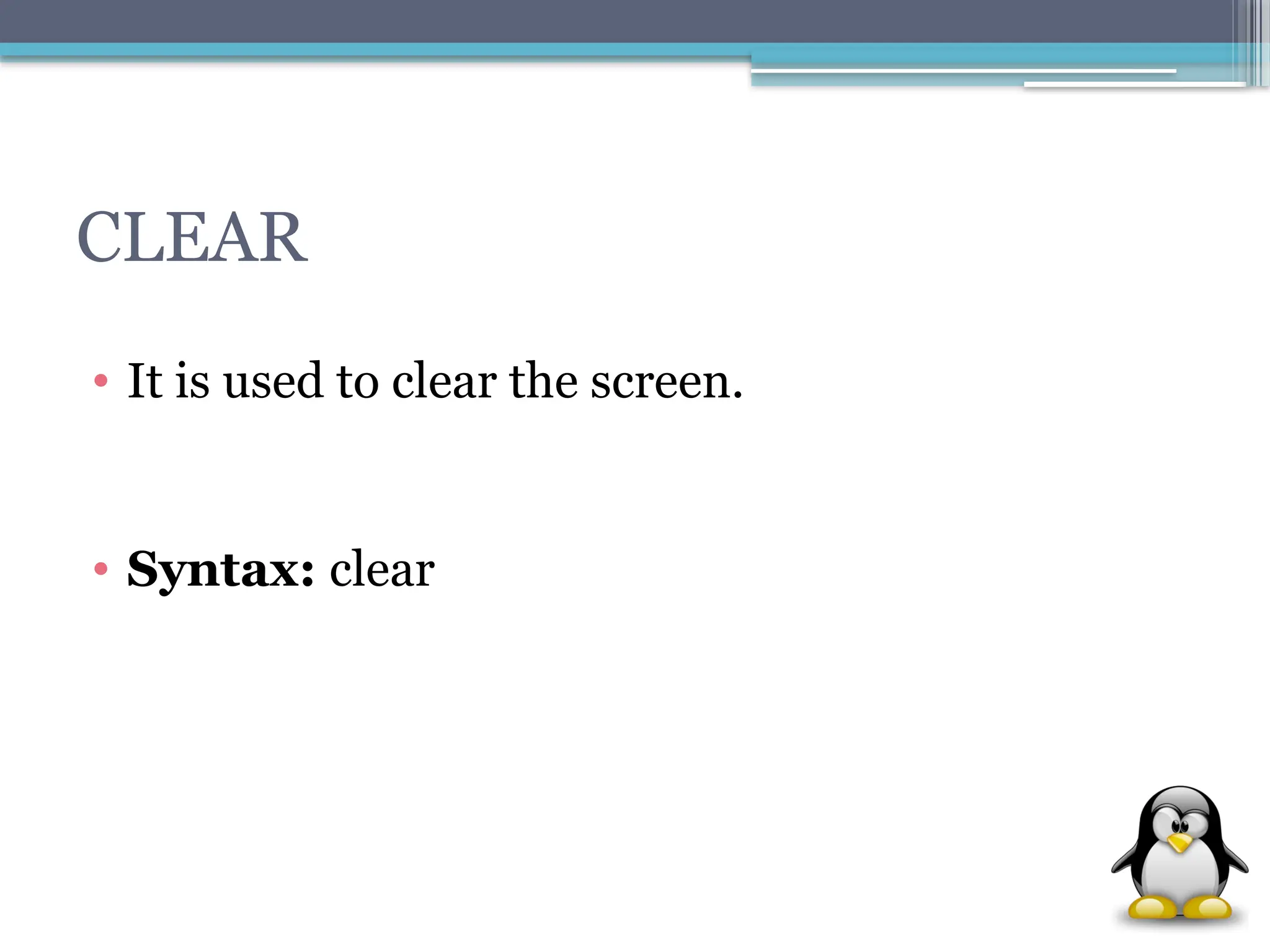 CLEAR
• It is used to clear the screen.
• Syntax: clear
 