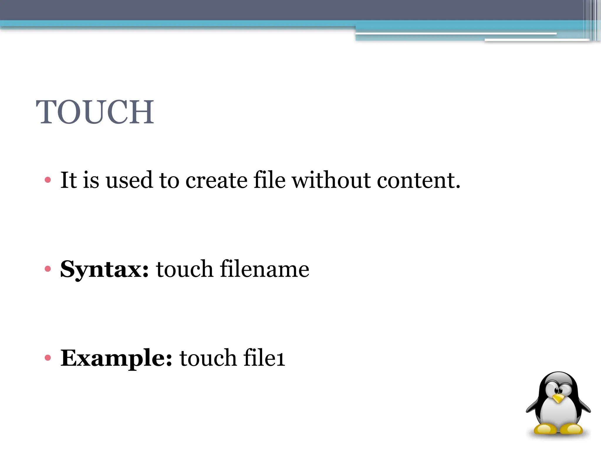 TOUCH
• It is used to create file without content.
• Syntax: touch filename
• Example: touch file1
 
