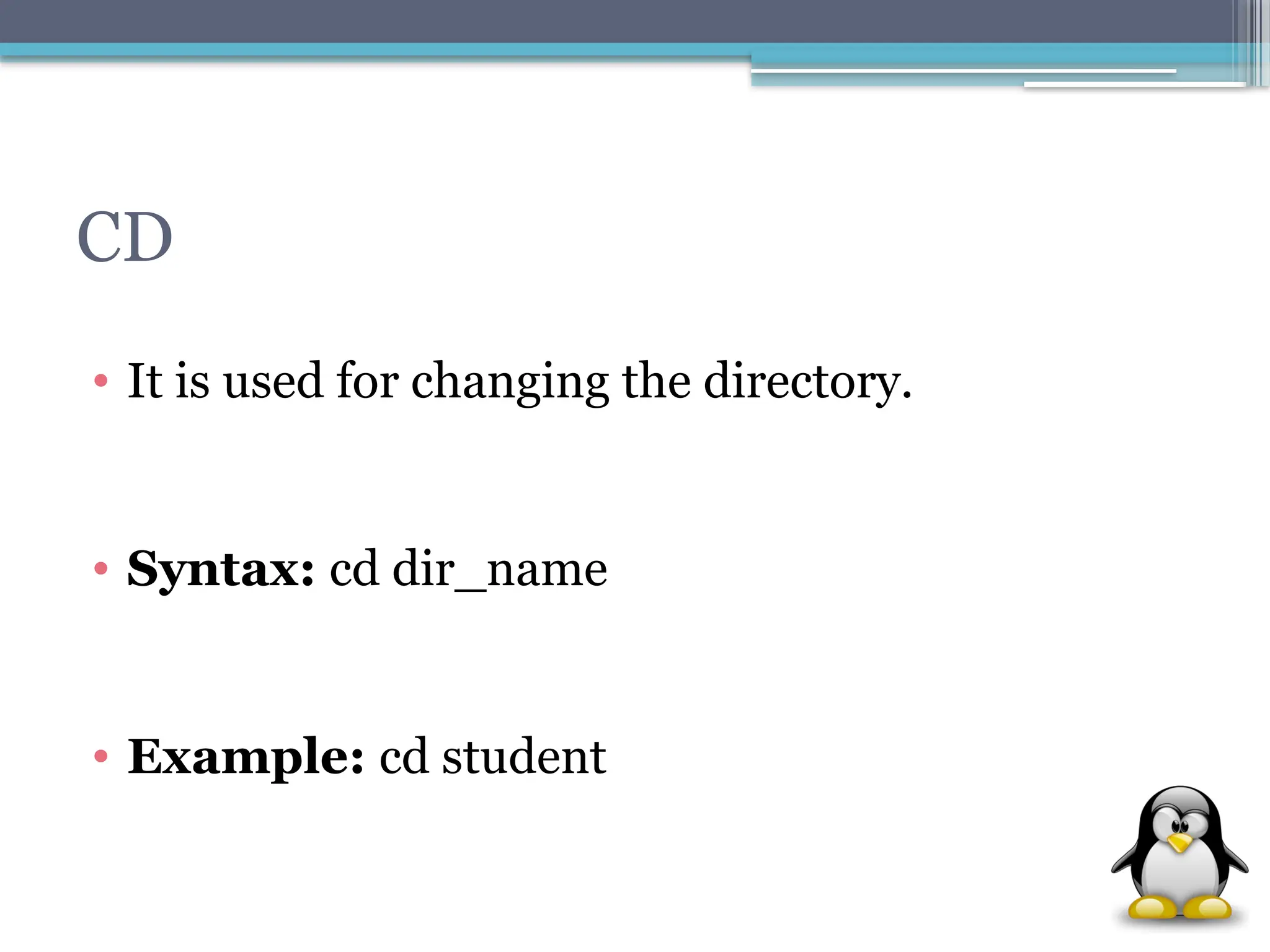 CD
• It is used for changing the directory.
• Syntax: cd dir_name
• Example: cd student
 