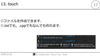 13. touch
○ファイルを作成できます．
○.txtでも，.cppでもなんでも作れます．
2020/5/15 Ritsumeikan Security Team
17
 