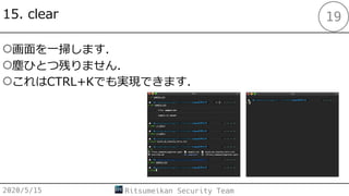 15. clear
○画⾯を⼀掃します．
○塵ひとつ残りません．
○これはCTRL+Kでも実現できます．
2020/5/15 Ritsumeikan Security Team
19
 