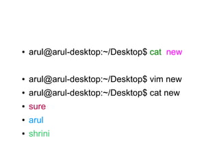●   arul@arul-desktop:~/Desktop$ cat new

●   arul@arul-desktop:~/Desktop$ vim new
●   arul@arul-desktop:~/Desktop$ cat new
●   sure
●   arul
●   shrini
 