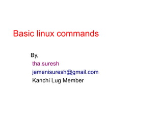 Basic linux commands
By,
tha.suresh
jemenisuresh@gmail.com
Kanchi Lug Member
 
