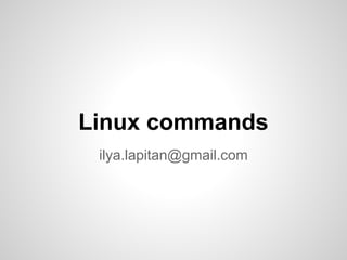 Linux commands
ilya.lapitan@gmail.com
 