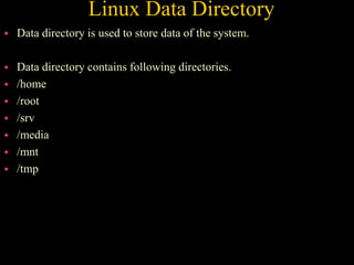 Linux Data Directory
 Data directory is used to store data of the system.
 Data directory contains following directories.
 /home
 /root
 /srv
 /media
 /mnt
 /tmp
 