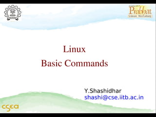Linux
Basic Commands
Y.Shashidhar
shashi@cse.iitb.ac.in

 